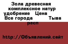 Зола древесная - комплексное натур. удобрение › Цена ­ 600 - Все города  »    . Тыва респ.